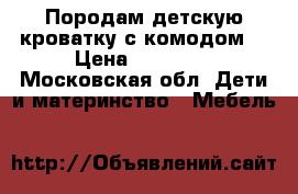 Породам детскую кроватку с комодом. › Цена ­ 10 000 - Московская обл. Дети и материнство » Мебель   